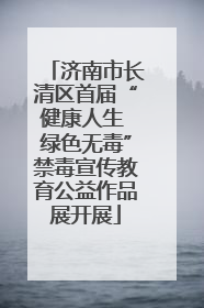 济南市长清区首届“健康人生 绿色无毒”禁毒宣传教育公益作品展开展