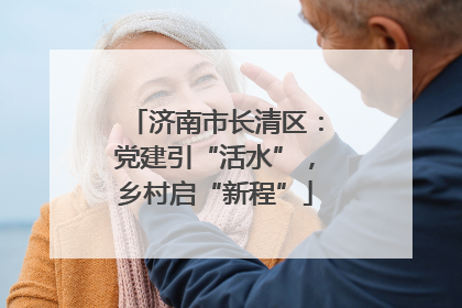 济南市长清区：党建引“活水”，乡村启“新程”