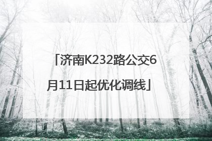 济南K232路公交6月11日起优化调线