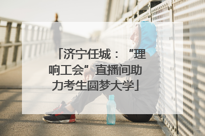 济宁任城：“理响工会”直播间助力考生圆梦大学