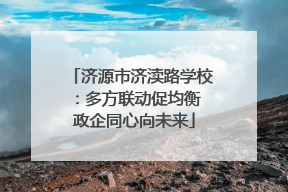 济源市济渎路学校：多方联动促均衡 政企同心向未来