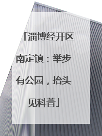 淄博经开区南定镇：举步有公园，抬头见科普
