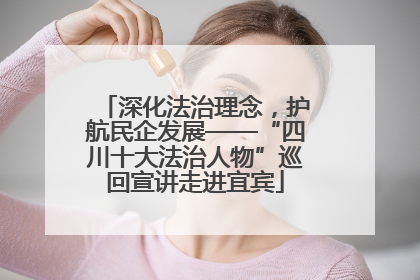 深化法治理念，护航民企发展——“四川十大法治人物”巡回宣讲走进宜宾