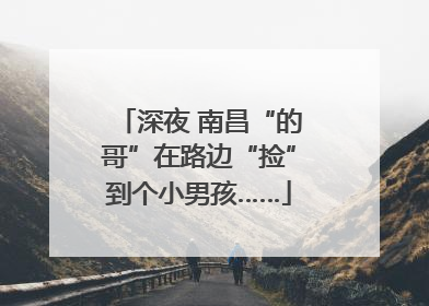 深夜 南昌“的哥”在路边“捡”到个小男孩……