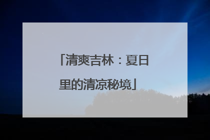 清爽吉林：夏日里的清凉秘境