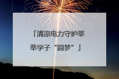 清凉电力守护莘莘学子“圆梦”