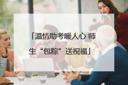 温情助考暖人心 师生“包粽”送祝福