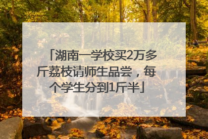 湖南一学校买2万多斤荔枝请师生品尝，每个学生分到1斤半