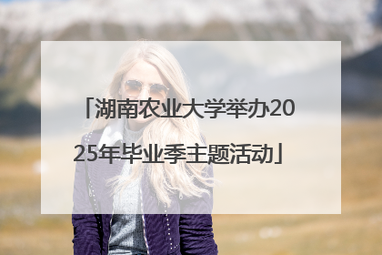 湖南农业大学举办2025年毕业季主题活动
