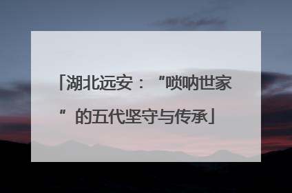 湖北远安：“唢呐世家”的五代坚守与传承