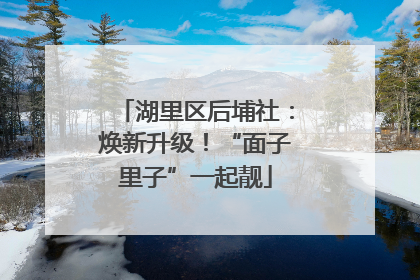 湖里区后埔社：焕新升级！“面子里子”一起靓