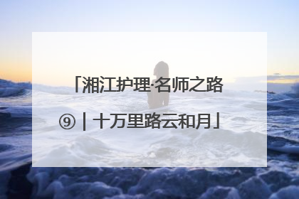 湘江护理·名师之路⑨｜十万里路云和月