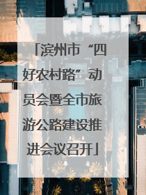 滨州市“四好农村路”动员会暨全市旅游公路建设推进会议召开