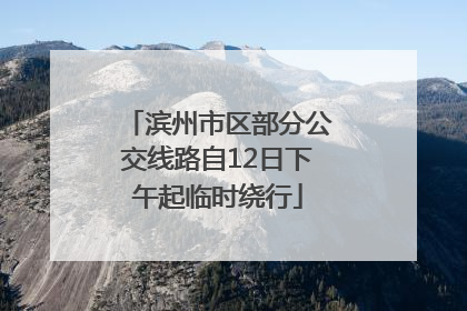 滨州市区部分公交线路自12日下午起临时绕行