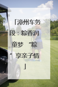 漳州车务段：粽香润童梦 “粽”享亲子情