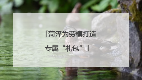 菏泽为劳模打造专属“礼包”