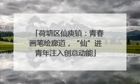 荷塘区仙庾镇：青春画笔绘廊道，“仙”进青年注入创意动能