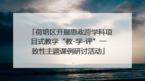 荷塘区开展思政跨学科项目式教学“教-学-评”一致性主题课例研讨活动