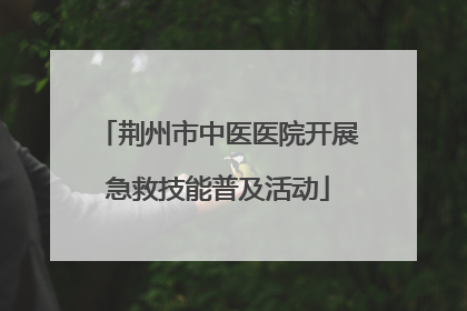 荆州市中医医院开展急救技能普及活动
