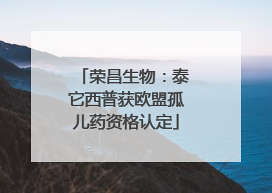 荣昌生物：泰它西普获欧盟孤儿药资格认定