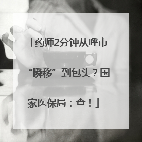 药师2分钟从呼市“瞬移”到包头？国家医保局：查！