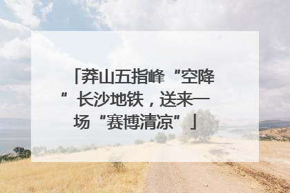 莽山五指峰“空降”长沙地铁，送来一场“赛博清凉”
