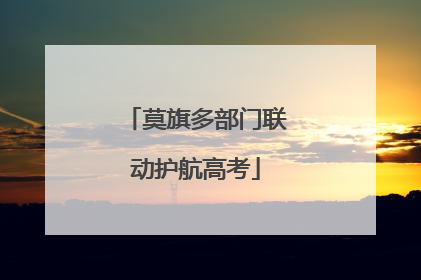 莫旗多部门联动护航高考