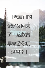 老厦门的记忆又回来了！这款古早桌游你玩过吗？