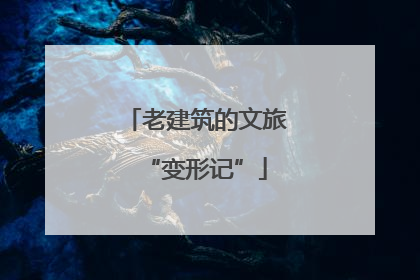 老建筑的文旅“变形记”