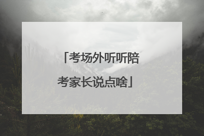 考场外听听陪考家长说点啥