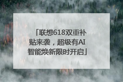 联想618双重补贴来袭，超级有AI智能焕新限时开启