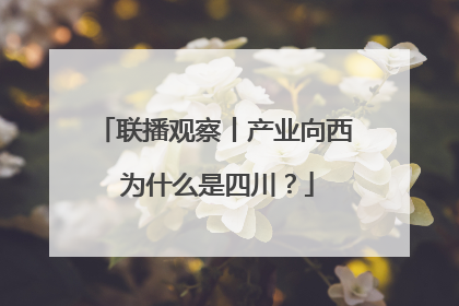 联播观察丨产业向西 为什么是四川？