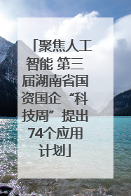 聚焦人工智能 第三届湖南省国资国企“科技周”提出74个应用计划