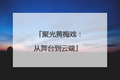 聚光黄梅戏：从舞台到云端