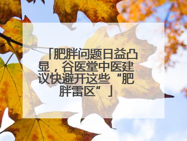 肥胖问题日益凸显，谷医堂中医建议快避开这些“肥胖雷区”