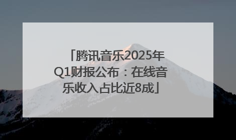 腾讯音乐2025年Q1财报公布：在线音乐收入占比近8成
