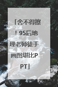 舍不得擦！95后地理老师徒手画图堪比PPT