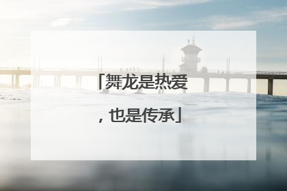 舞龙是热爱，也是传承