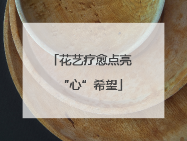 花艺疗愈点亮“心”希望