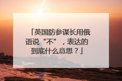 英国防参谋长用俄语说“不”，表达的到底什么意思？
