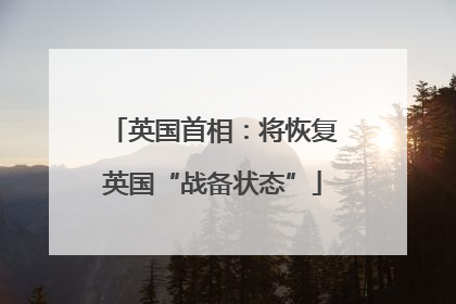英国首相：将恢复英国“战备状态”
