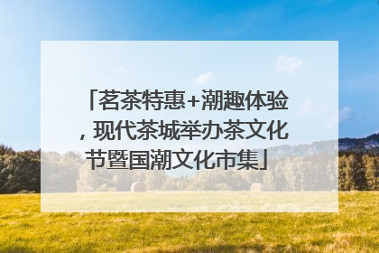 茗茶特惠+潮趣体验，现代茶城举办茶文化节暨国潮文化市集