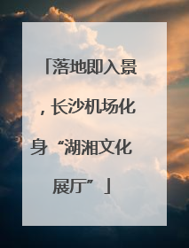 落地即入景，长沙机场化身“湖湘文化展厅”