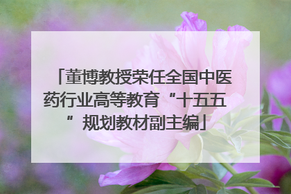 董博教授荣任全国中医药行业高等教育“十五五”规划教材副主编
