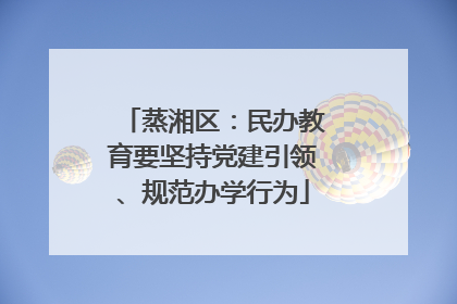 蒸湘区：民办教育要坚持党建引领、规范办学行为