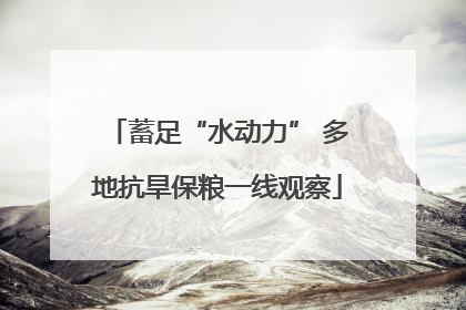 蓄足“水动力” 多地抗旱保粮一线观察