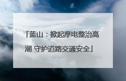 蓝山：掀起摩电整治高潮 守护道路交通安全
