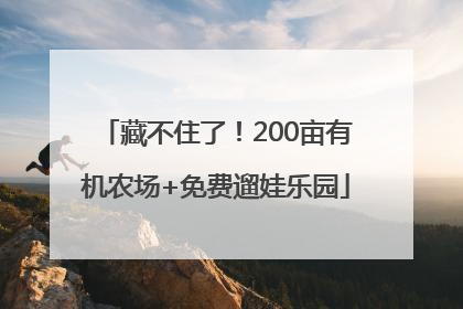 藏不住了！200亩有机农场+免费遛娃乐园