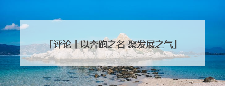 评论丨以奔跑之名 聚发展之气