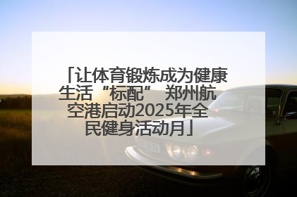 让体育锻炼成为健康生活“标配” 郑州航空港启动2025年全民健身活动月